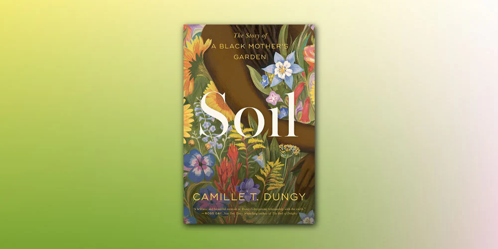 Soil- The Story of a Black Mother's Garden by Camille T. Dungy